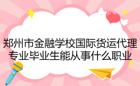 鄭州市金融學(xué)校國際貨運代理專業(yè)