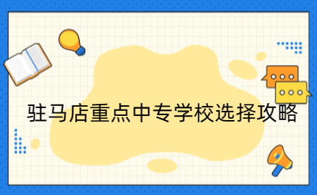 駐馬店重點(diǎn)中專學(xué)校選擇攻略